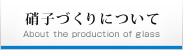 硝子づくりについて 